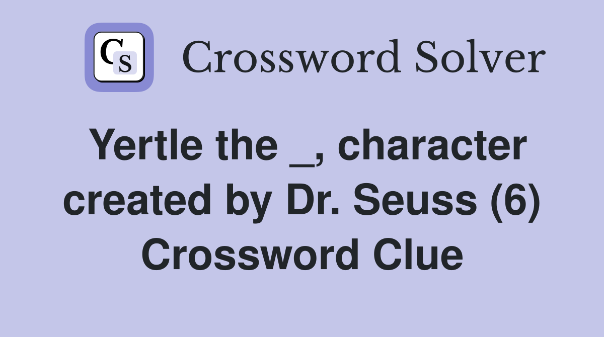 Yertle the _, character created by Dr. Seuss (6) Crossword Clue