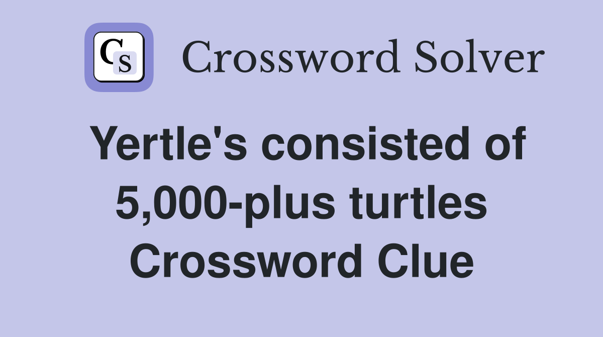 Yertle's consisted of 5,000-plus turtles Crossword Clue