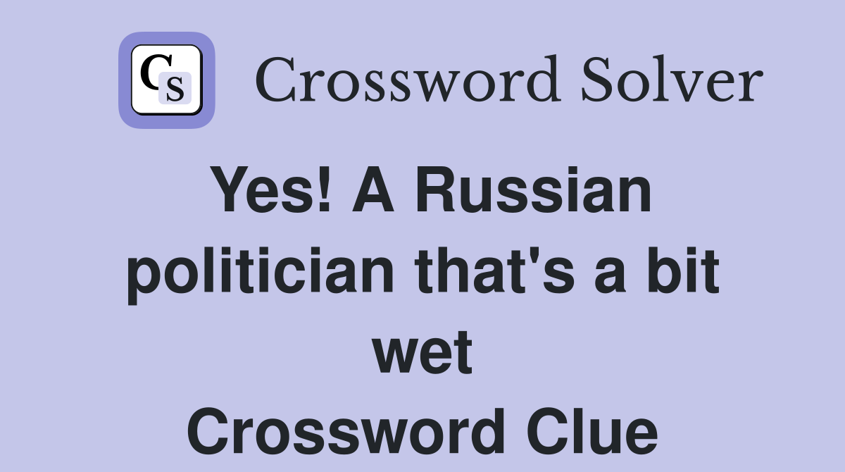 Yes! A Russian politician that's a bit wet Crossword Clue