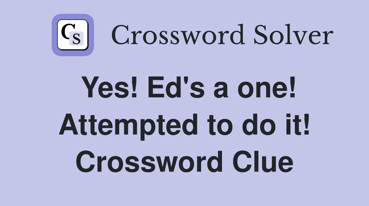 Yes! Ed's a one! Attempted to do it! Crossword Clue