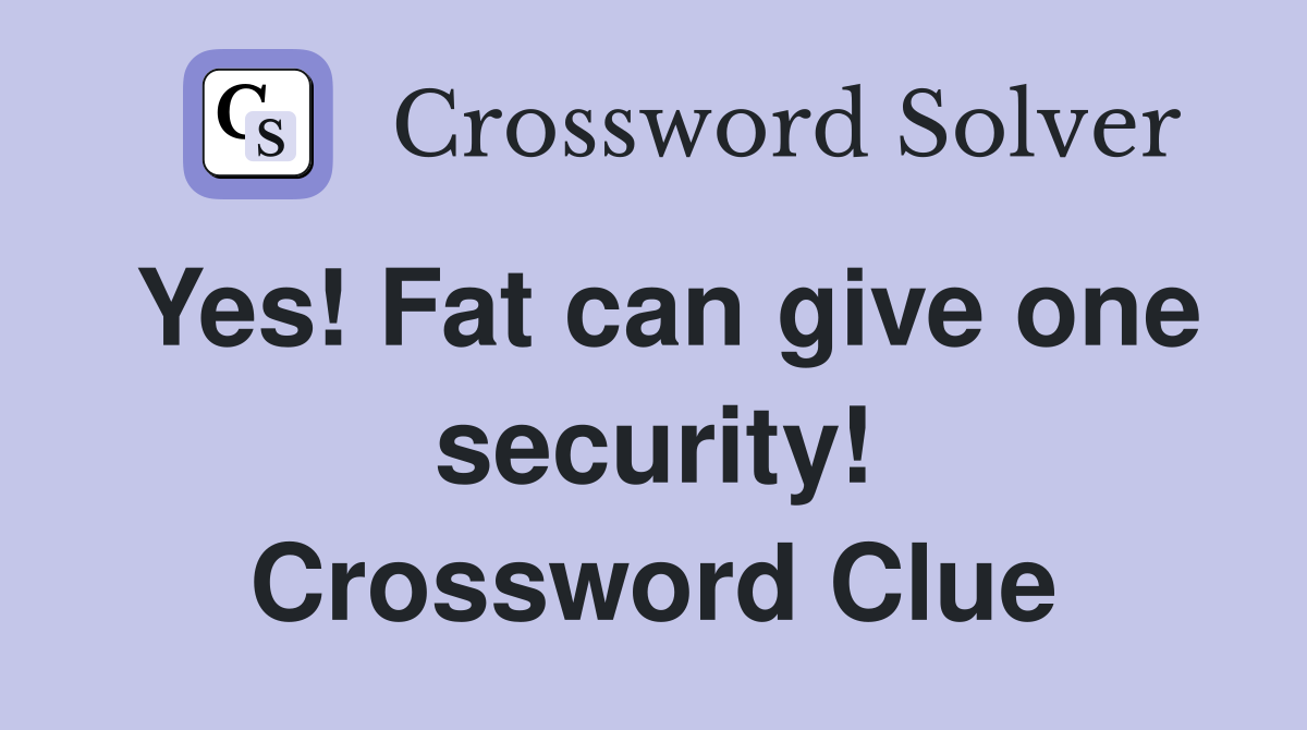 Yes! Fat can give one security! Crossword Clue