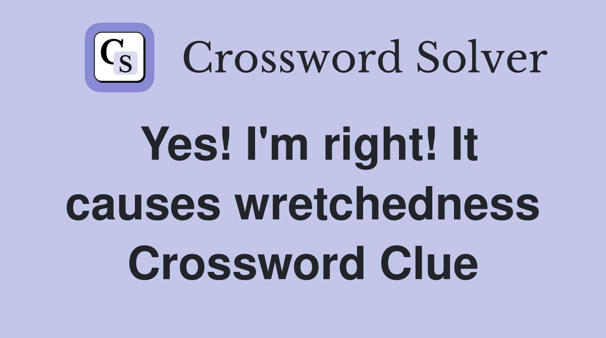 Yes! I'm right! It causes wretchedness Crossword Clue