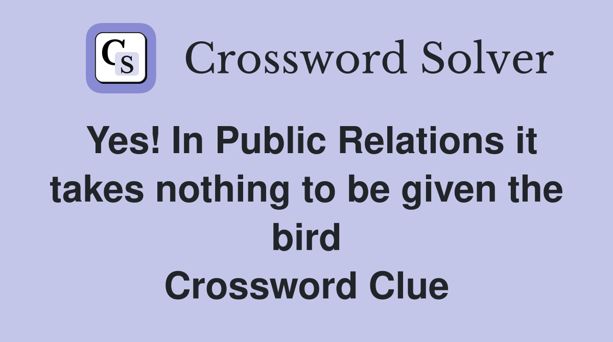 Yes! In Public Relations it takes nothing to be given the bird Crossword Clue