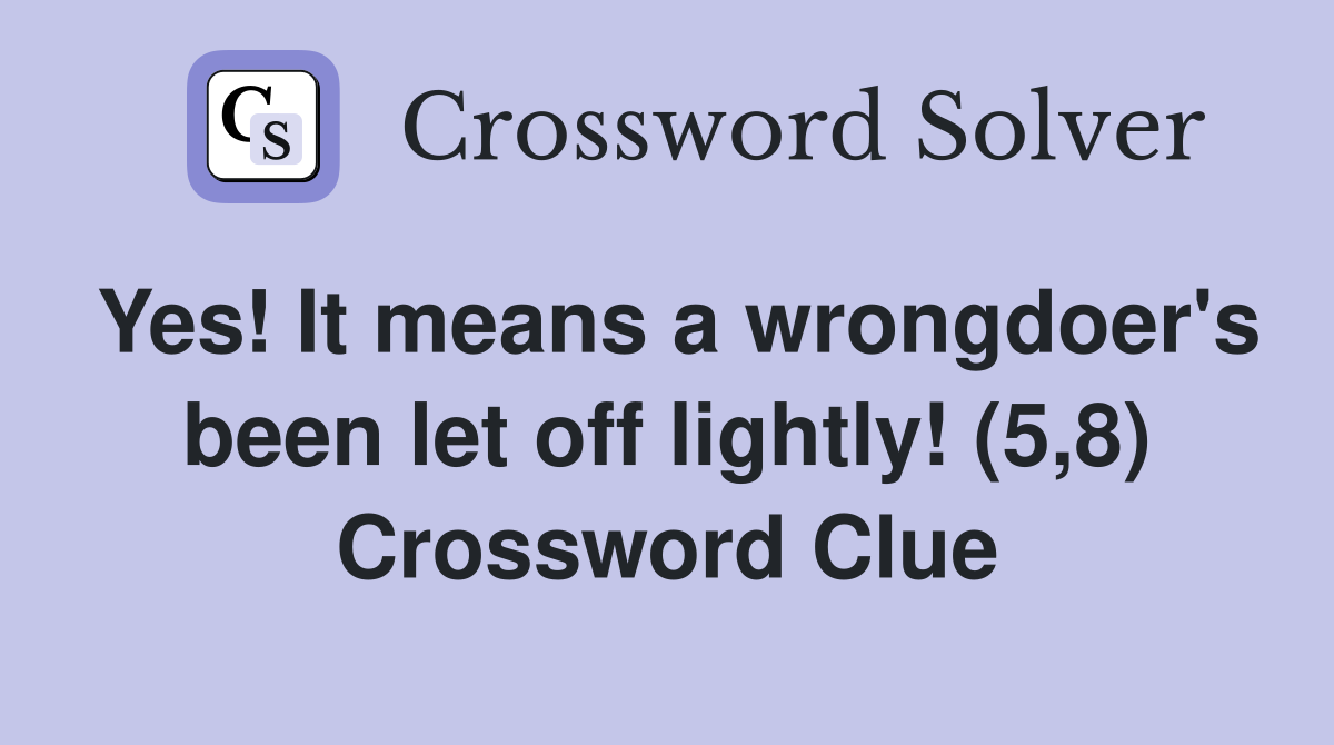 Yes! It means a wrongdoer's been let off lightly! (5,8) Crossword Clue