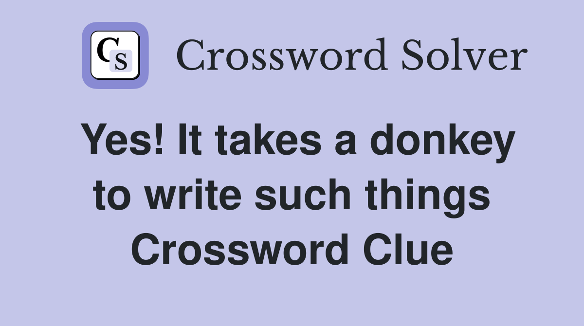 Yes! It takes a donkey to write such things Crossword Clue