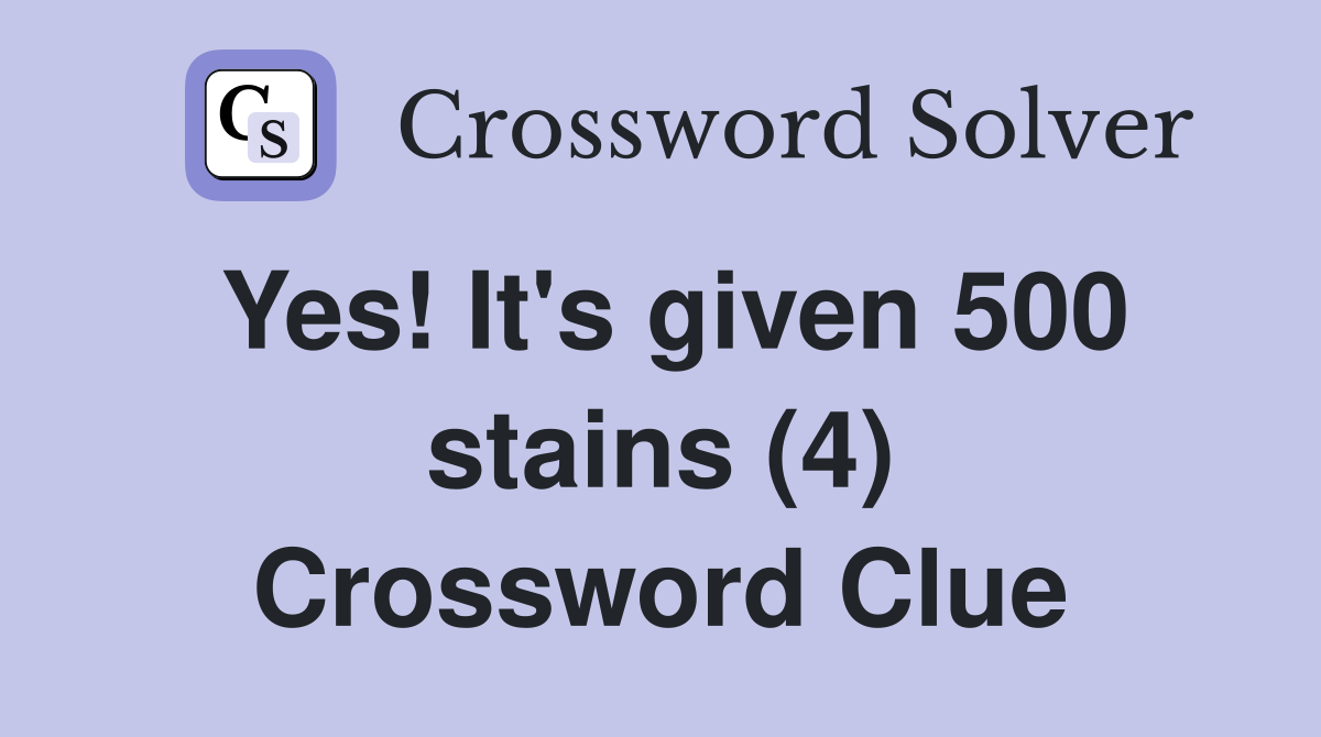 Yes! It's given 500 stains (4) Crossword Clue