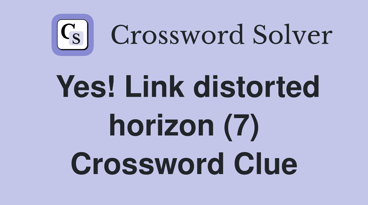 Yes Link distorted horizon (7) Crossword Clue Answers Crossword Solver
