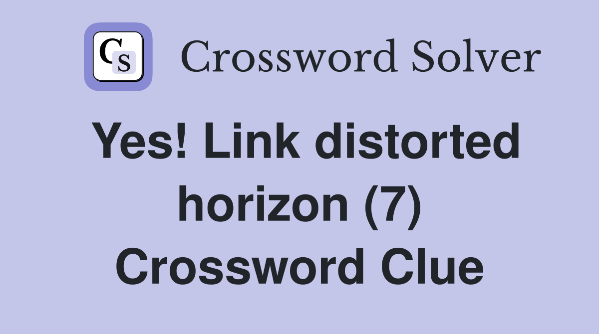 Yes! Link distorted horizon (7) Crossword Clue