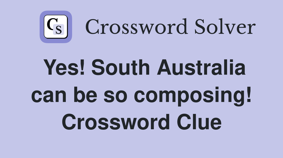 Yes! South Australia can be so composing! Crossword Clue