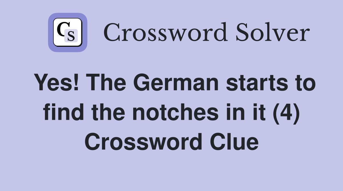 Yes! The German starts to find the notches in it (4) Crossword Clue