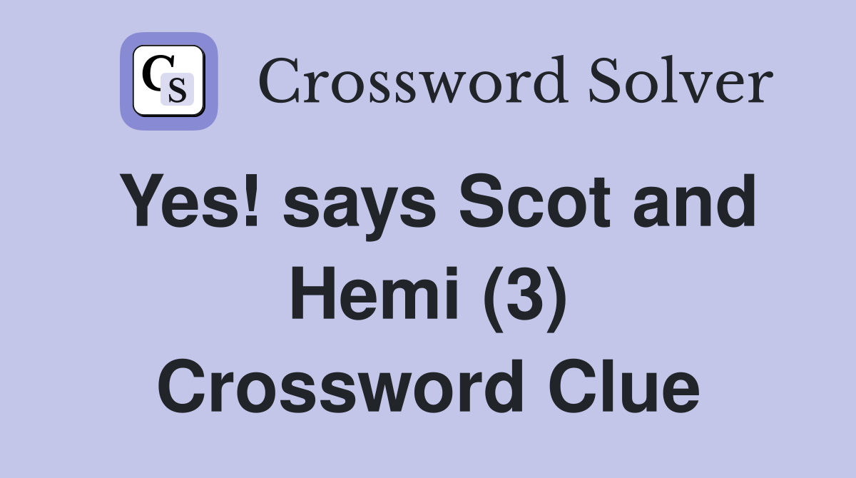 Yes! says Scot and Hemi (3) Crossword Clue