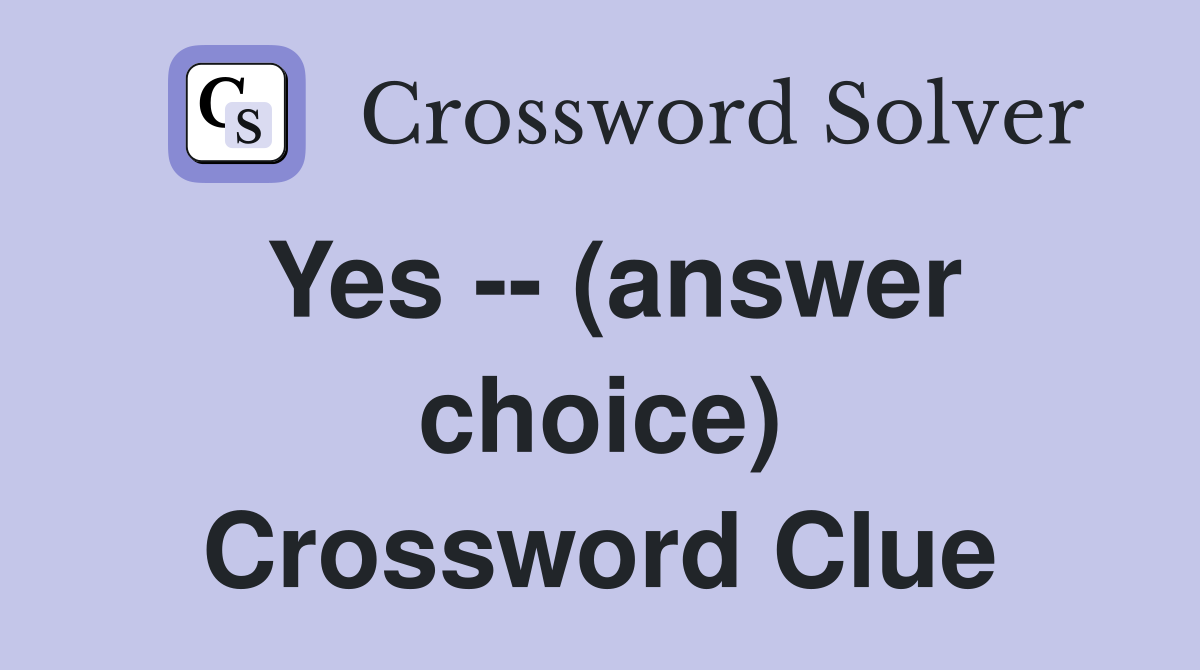 Yes -- (answer choice) Crossword Clue