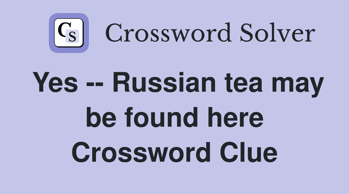 Yes -- Russian tea may be found here Crossword Clue