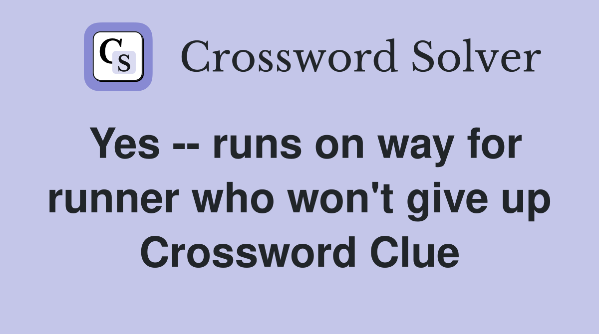 Yes -- runs on way for runner who won't give up Crossword Clue