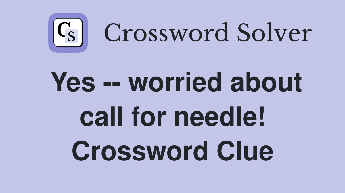 Yes -- worried about call for needle! Crossword Clue