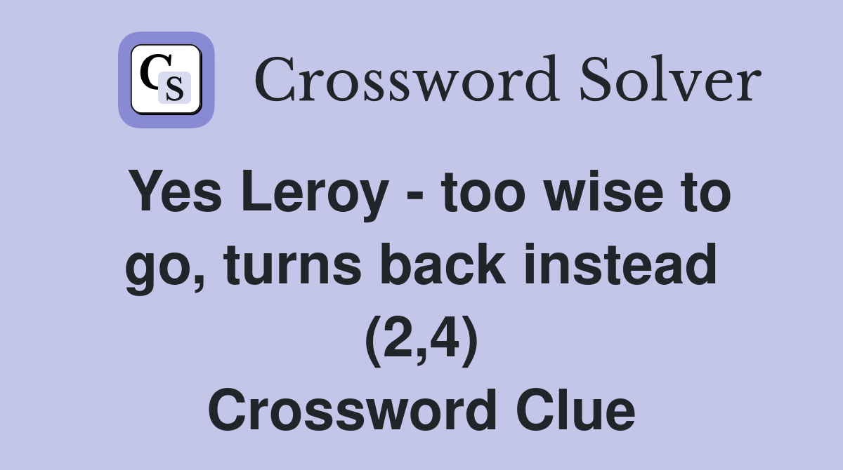 Yes Leroy - too wise to go, turns back instead (2,4) Crossword Clue