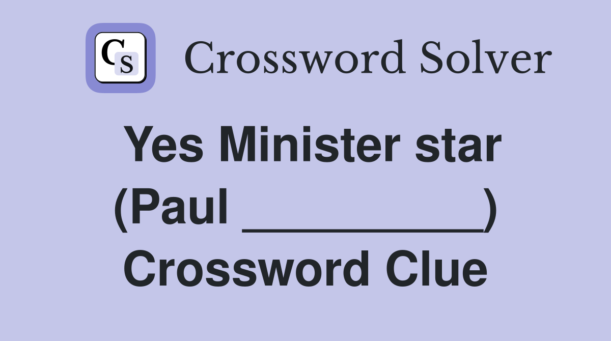 Yes Minister star (Paul _________) Crossword Clue