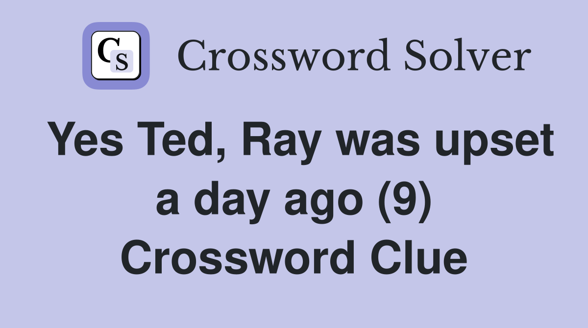 Yes Ted, Ray was upset a day ago (9) Crossword Clue