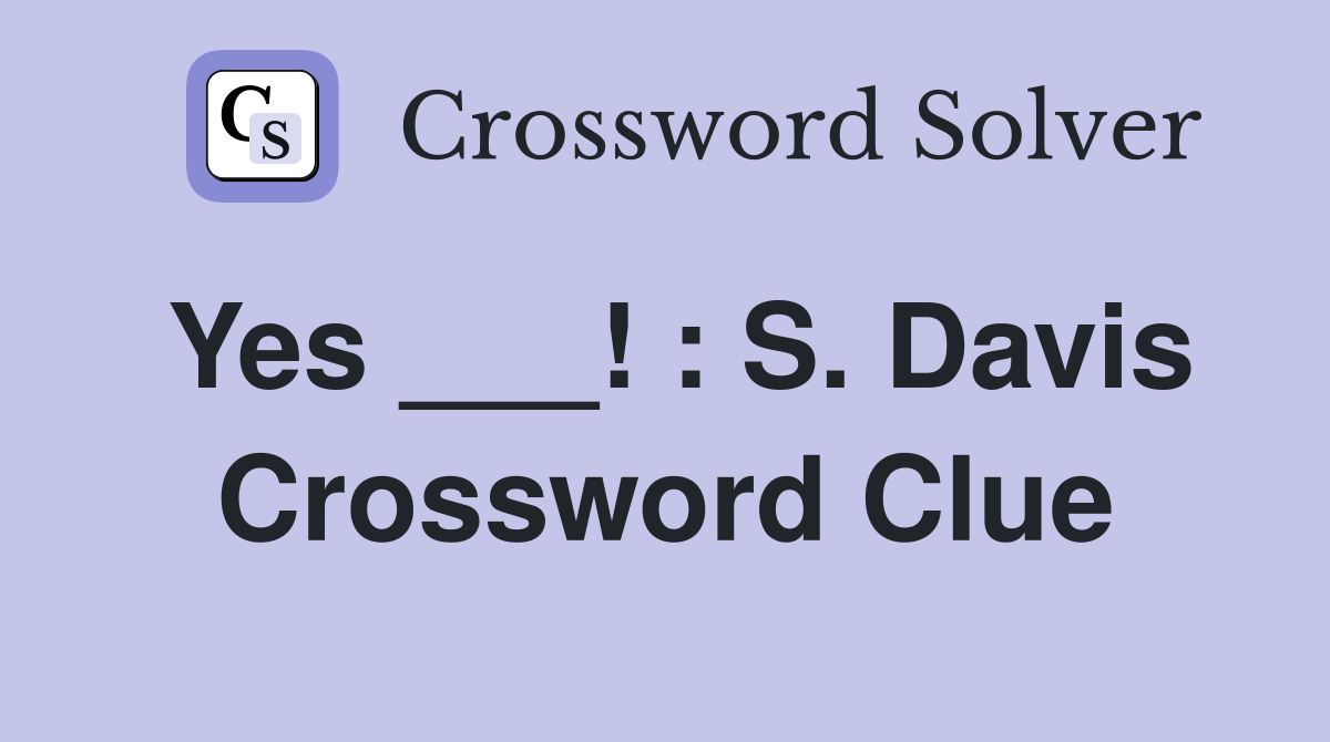 Yes ___! : S. Davis Crossword Clue