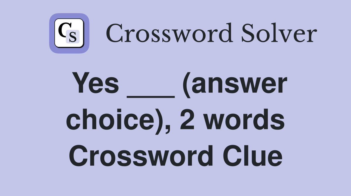 Yes ___ (answer choice), 2 words Crossword Clue