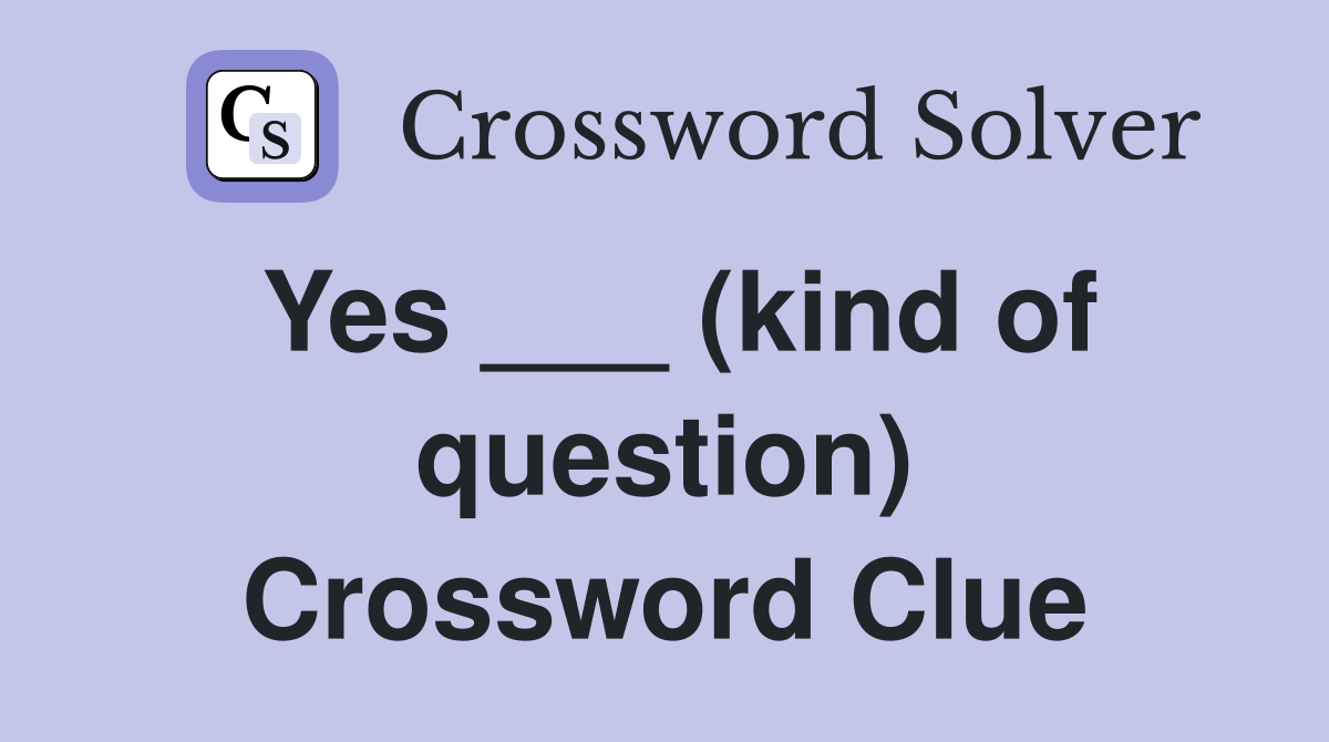 Yes ___ (kind of question) Crossword Clue