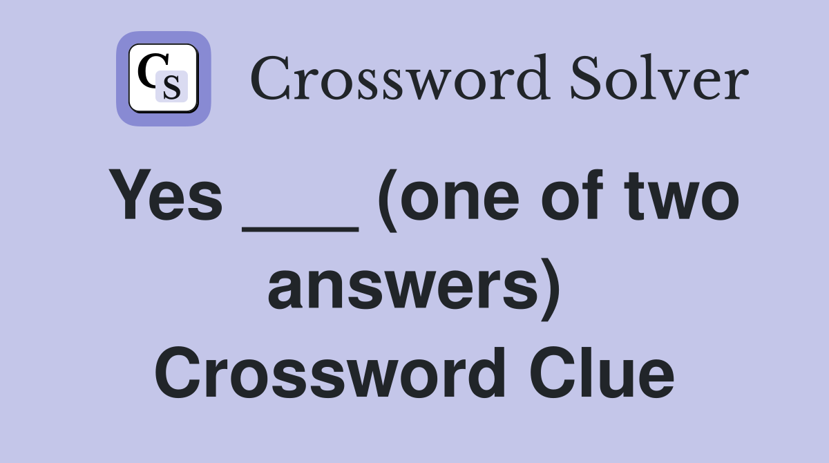 Yes ___ (one of two answers) Crossword Clue