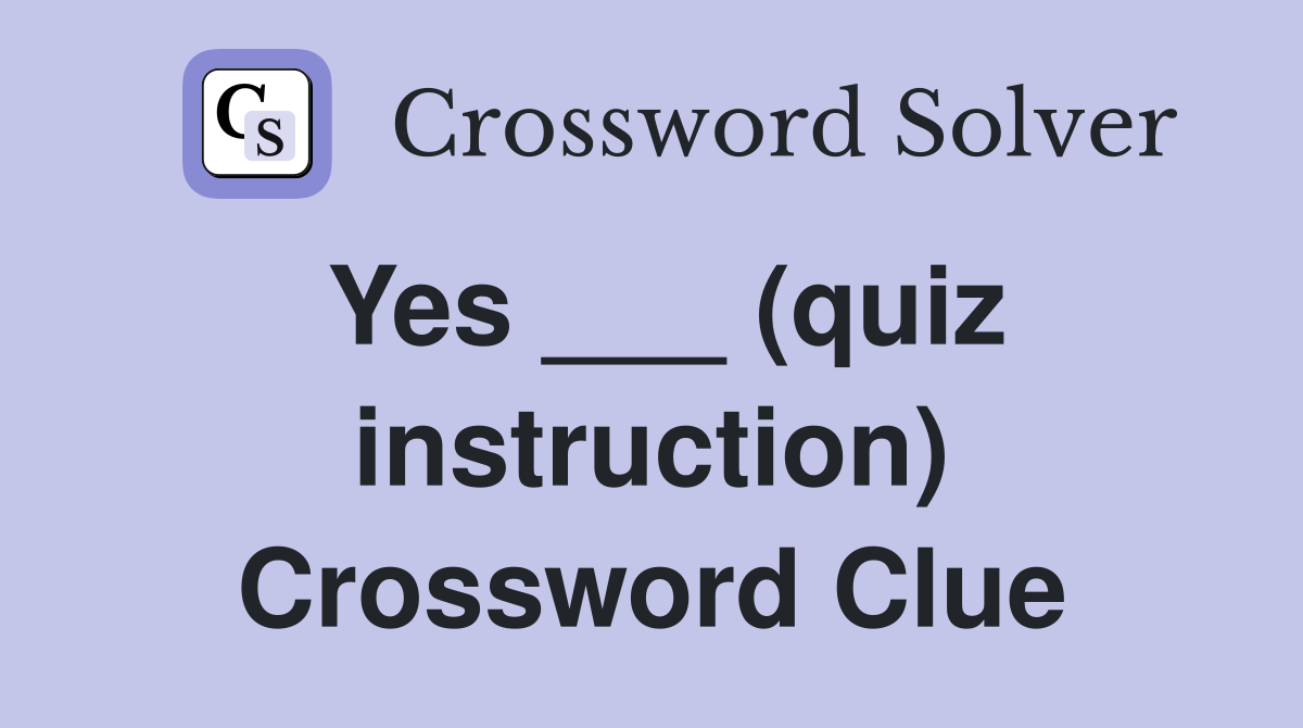 Yes ___ (quiz instruction) Crossword Clue