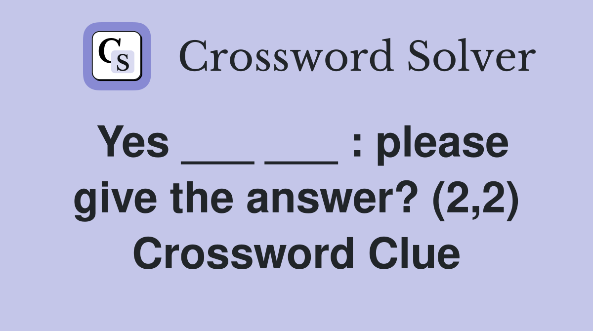 Yes ___ ___ : please give the answer? (2,2) Crossword Clue