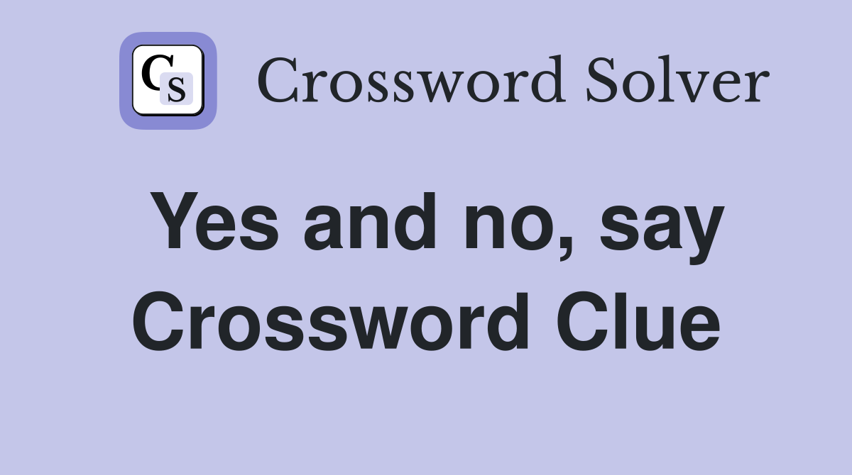 Yes and no, say Crossword Clue