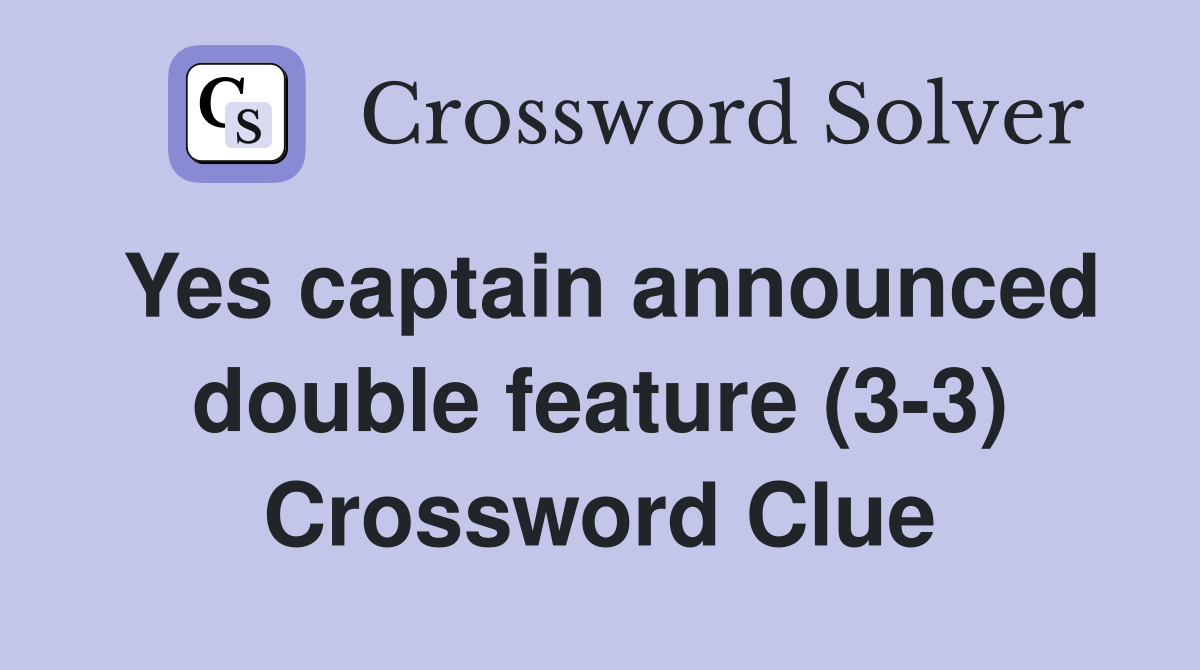 Yes captain announced double feature (3-3) Crossword Clue