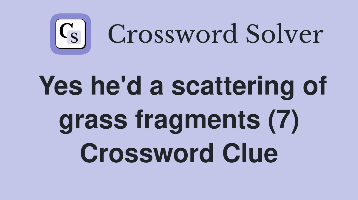 Yes he'd a scattering of grass fragments (7) Crossword Clue