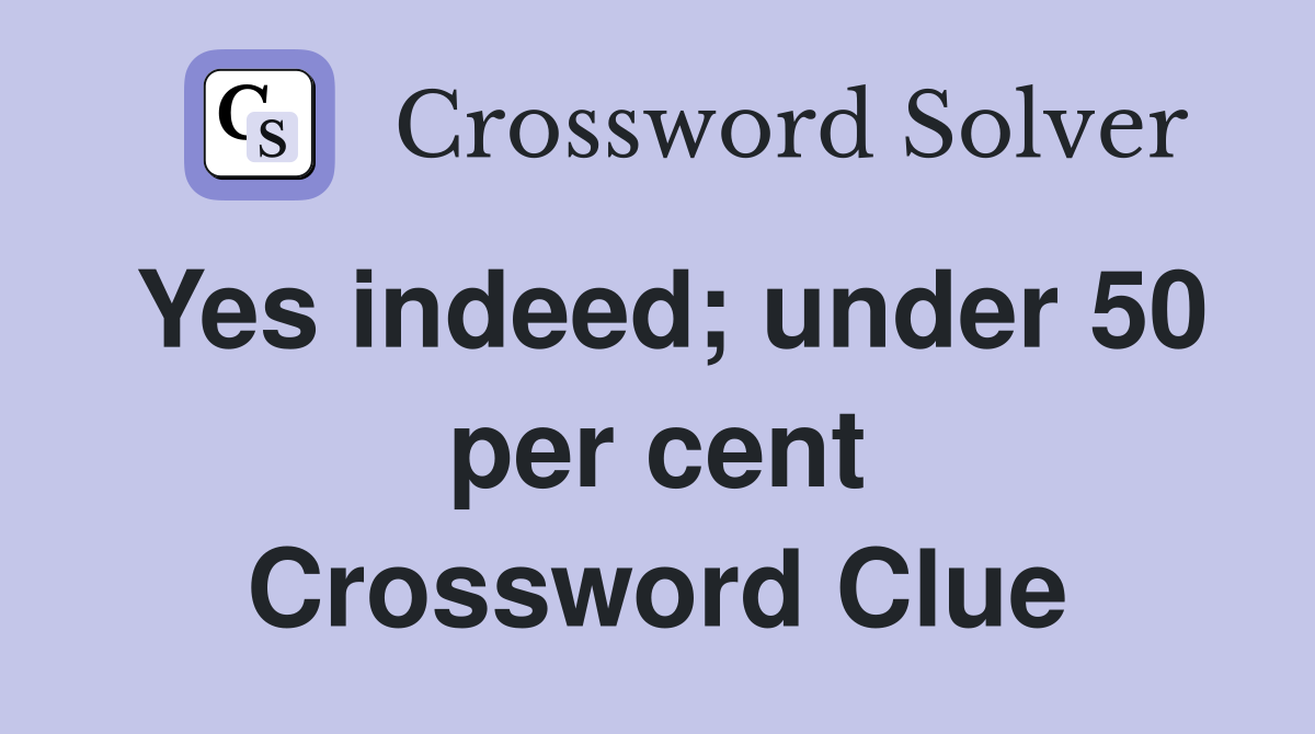 Yes indeed; under 50 per cent Crossword Clue