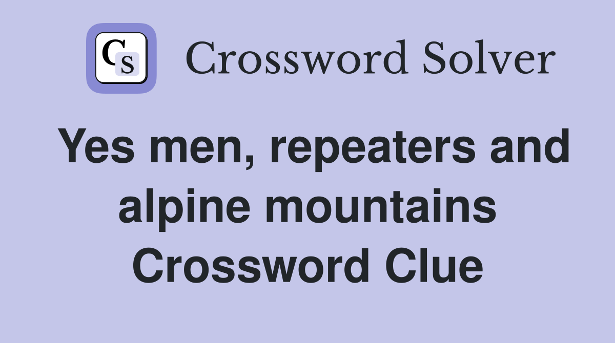 Yes men, repeaters and alpine mountains Crossword Clue