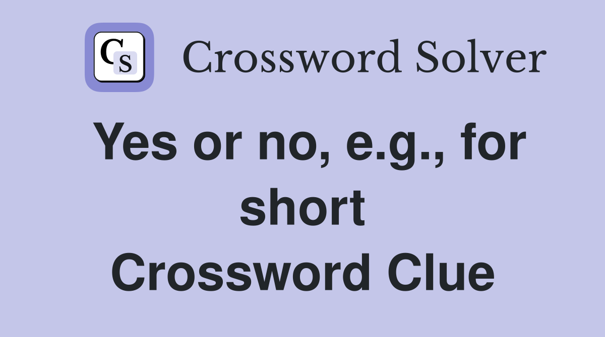 Yes or no, e.g., for short Crossword Clue