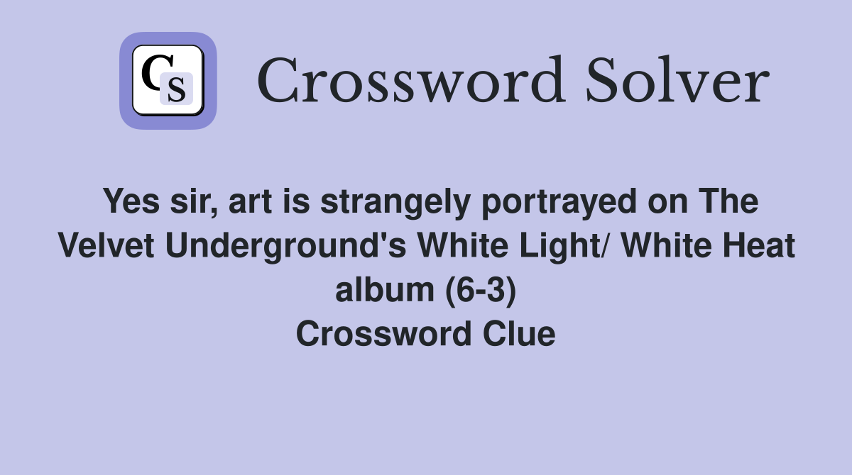 Yes sir, art is strangely portrayed on The Velvet Underground's White Light/ White Heat album (6-3) Crossword Clue