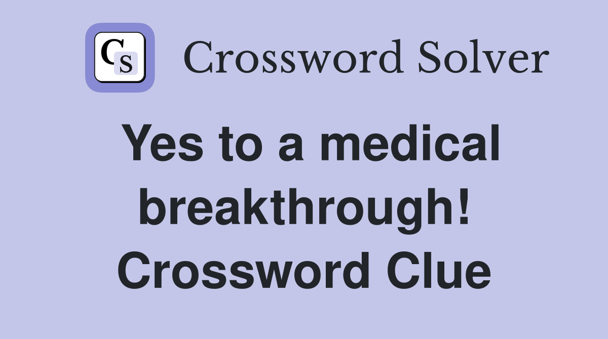 Yes to a medical breakthrough! Crossword Clue