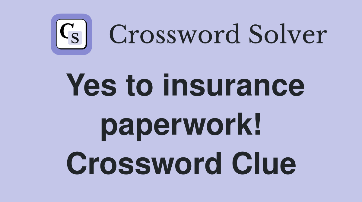 Yes to insurance paperwork! Crossword Clue