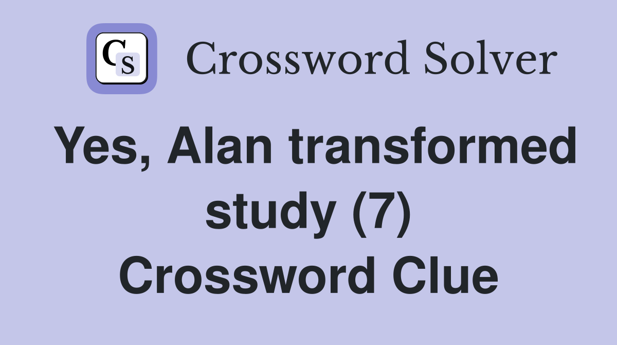 Yes, Alan transformed study (7) Crossword Clue