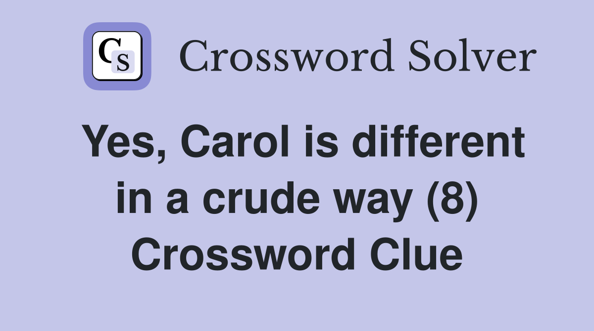 Yes, Carol is different in a crude way (8) Crossword Clue