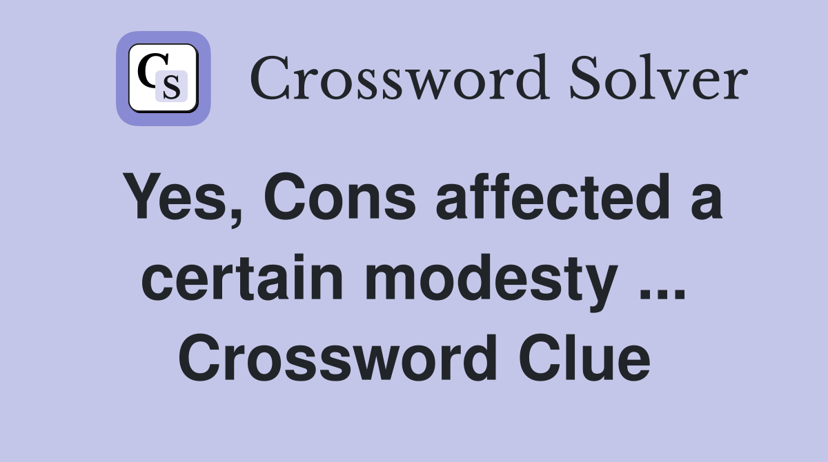 Yes, Cons affected a certain modesty ... Crossword Clue