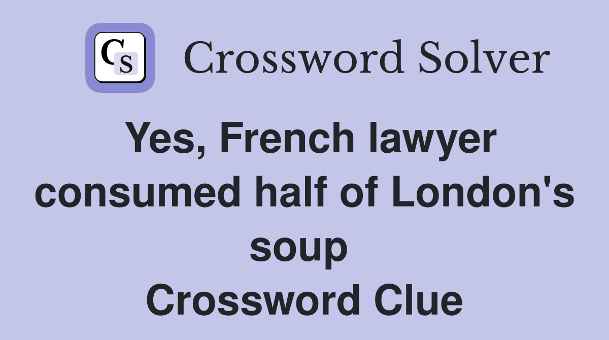 Yes, French lawyer consumed half of London's soup  Crossword Clue
