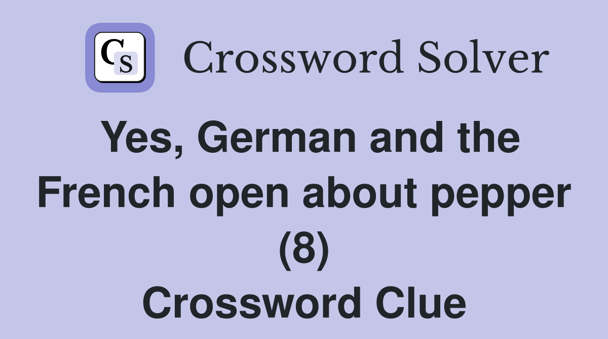 Yes, German and the French open about pepper (8) Crossword Clue