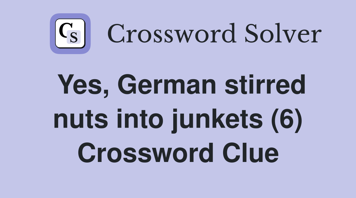 Yes, German stirred nuts into junkets (6) Crossword Clue