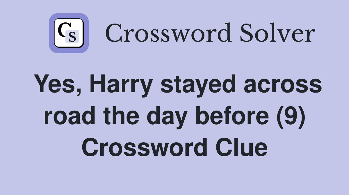 Yes, Harry stayed across road the day before (9) Crossword Clue