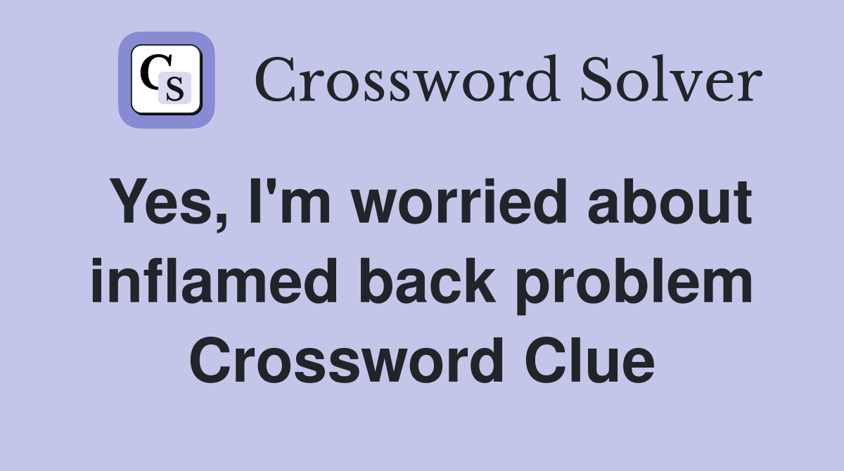 Yes, I'm worried about inflamed back problem Crossword Clue
