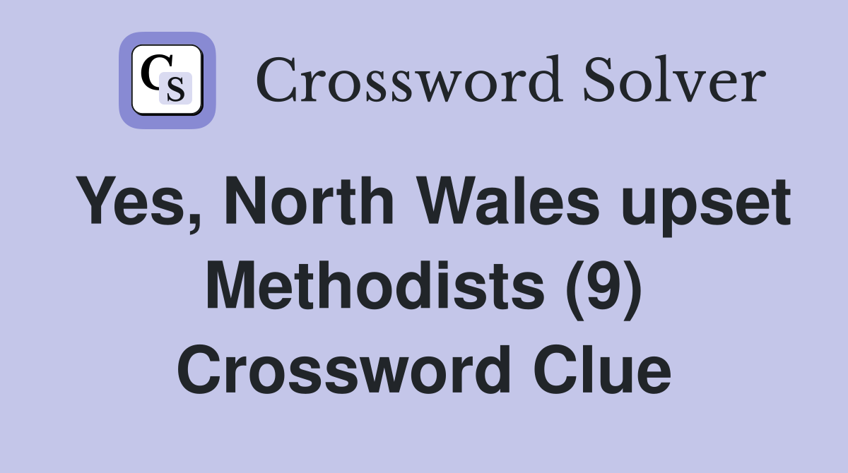 Yes, North Wales upset Methodists (9) Crossword Clue
