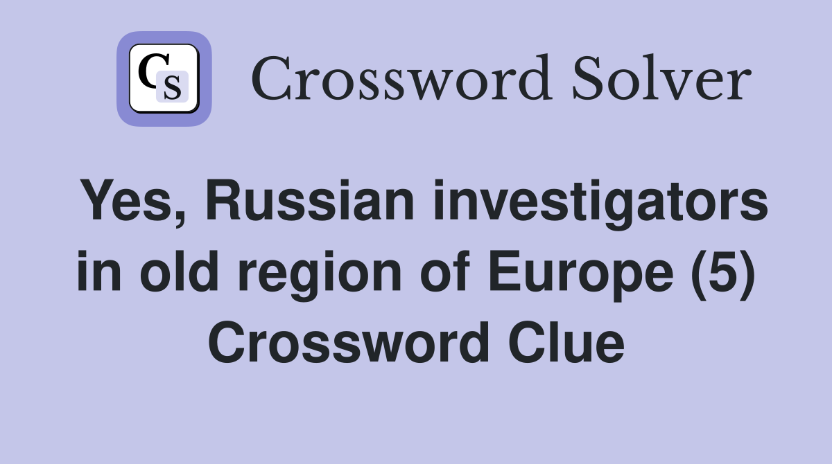 Yes, Russian investigators in old region of Europe (5) Crossword Clue