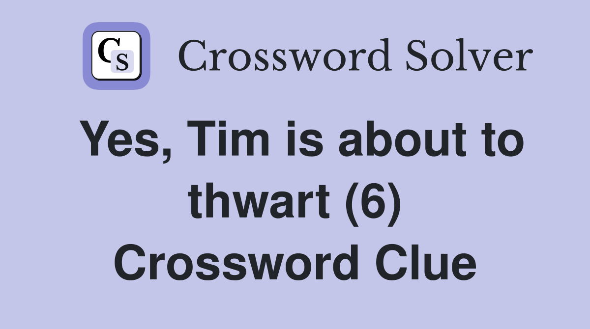 Yes, Tim is about to thwart (6) Crossword Clue