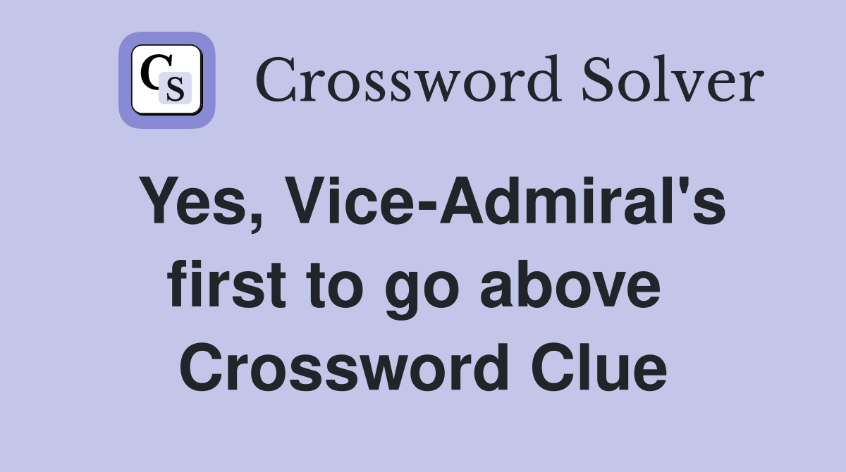 Yes, Vice-Admiral's first to go above  Crossword Clue