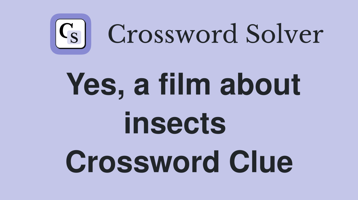 Yes, a film about insects  Crossword Clue